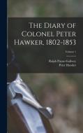 The Diary of Colonel Peter Hawker, 1802-1853; Volume 1 di Peter Hawker, Ralph Payne-Gallwey edito da LEGARE STREET PR