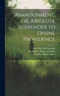 Abandonment, or, Absolute Surrender to Divine Providence di Jean Pierre De Caussade, Ella J. Macmahon, Henri Ramière edito da LEGARE STREET PR