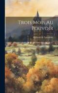Trois Mois Au Pouvoir di Alphonse De Lamartine edito da LEGARE STREET PR