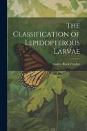 The Classification of Lepidopterous Larvae di Stanley Black Fracker edito da LEGARE STREET PR