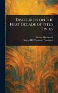 Discourses on the First Decade of Titus Livius di Niccolò Machiavelli, Ninian Hill Thomson edito da Creative Media Partners, LLC