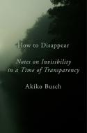 How To Disappear di Akiko Busch edito da Penguin Putnam Inc