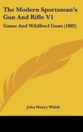 The Modern Sportsman's Gun and Rifle V1: Game and Wildfowl Guns (1882) di John Henry Walsh edito da Kessinger Publishing