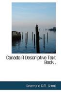 Canada A Descriptive Text Book . di Reverend G M Grant edito da Bibliolife
