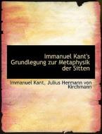 Immanuel Kant's Grundlegung Zur Metaphysik Der Sitten di Julius Hermann Von Kirchmann, Immanuel Kant, Julius Hermann Von edito da Bibliolife