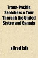 Trans-pacific Sketchers A Tour Through T di Alfred Falk edito da General Books