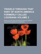 Travels Through That Part of North America Formerly Called Louisiana Volume 2 di M. Bossu, Bossu edito da Rarebooksclub.com