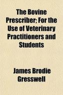 The Bovine Prescriber; For The Use Of Ve di James Brodie Gresswell edito da General Books