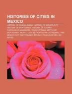 Histories Of Cities In Mexico: History Of Guadalajara, History Of Mexico City, History Of Monterrey, History Of Tijuana, Tlatelolco Massacre di Source Wikipedia edito da Books Llc, Wiki Series