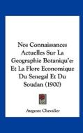 Nos Connaissances Actuelles Sur La Geographie Botaniqu'e: Et La Flore Economique Du Senegal Et Du Soudan (1900) di Auguste Chevalier edito da Kessinger Publishing