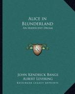Alice in Blunderland: An Iridescent Dream di John Kendrick Bangs edito da Kessinger Publishing