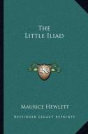 The Little Iliad di Maurice Hewlett edito da Kessinger Publishing