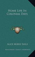 Home Life in Colonial Days di Alice Morse Earle edito da Kessinger Publishing
