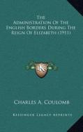 The Administration of the English Borders During the Reign of Elizabeth (1911) di Charles A. Coulomb edito da Kessinger Publishing