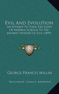 Evil and Evolution: An Attempt to Turn the Light of Modern Science to the Ancient Mystery of Evil (1899) di George Francis Millin edito da Kessinger Publishing
