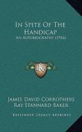 In Spite of the Handicap: An Autobiography (1916) di James David Corrothers edito da Kessinger Publishing