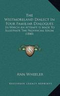 The Westmoreland Dialect in Four Familiar Dialogues: In Which an Attempt Is Made to Illustrate the Provincial Idiom (1840) di Ann Wheeler edito da Kessinger Publishing