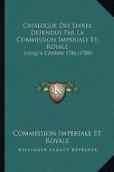 Catalogue Des Livres Defendus Par La Commission Imperiale Et Royale: Jusqu'a L'Annee 1786 (1788) di Commission Imperiale Et Royale edito da Kessinger Publishing