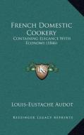 French Domestic Cookery: Containing Elegance with Economy (1846) di Louis-Eustache Audot edito da Kessinger Publishing