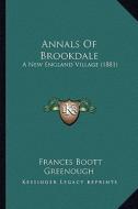 Annals of Brookdale: A New England Village (1881) a New England Village (1881) di Frances Boott Greenough edito da Kessinger Publishing