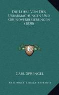 Die Lehre Von Den Urbarmachungen Und Grundverbesserungen (1838) di Carl Sprengel edito da Kessinger Publishing