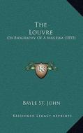 The Louvre: Or Biography of a Museum (1855) di Bayle St John edito da Kessinger Publishing