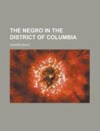 The Negro In The District Of Columbia di United States Congress Senate, Edward Ingle edito da Rarebooksclub.com