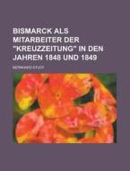 Bismarck Als Mitarbeiter Der "kreuzzeitung" In Den Jahren 1848 Und 1849 di U S Government, Bernhard Studt edito da Rarebooksclub.com