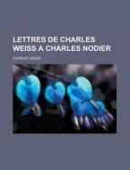 Lettres De Charles Weiss A Charles Nodier di U S Government, Charles Weiss edito da Rarebooksclub.com