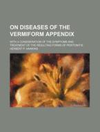 On Diseases Of The Vermiform Appendix; With A Consideration Of The Symptoms And Treatment Of The Resulting Forms Of Peritonitis di Herbert P. Hawkins edito da General Books Llc