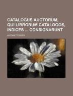 Catalogus Auctorum, Qui Librorum Catalogos, Indices Consignarunt di Antoine Teissier edito da Rarebooksclub.com