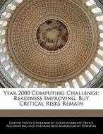 Year 2000 Computing Challenge: Readiness Improving, But Critical Risks Remain edito da Bibliogov