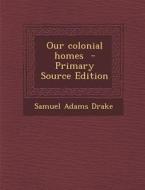 Our Colonial Homes di Samuel Adams Drake edito da Nabu Press