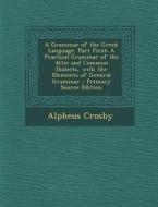 A Grammar of the Greek Language, Part First: A Practical Grammar of the Attic and Common Dialects, with the Elements of General Grammar di Alpheus Crosby edito da Nabu Press
