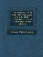 The Diary of an Ad Man; The War Years June 1, 1942-December 31, 1943 - Primary Source Edition di James Webb Young edito da Nabu Press
