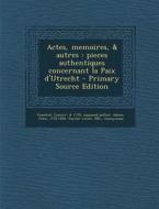 Actes, Memoires, & Autres: Pieces Authentiques Concernant La Paix D'Utrecht di Casimir Freschot, John Adams edito da Nabu Press