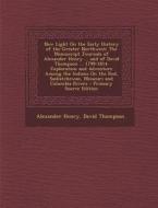 New Light on the Early History of the Greater Northwest: The Manuscript Journals of Alexander Henry ... and of David Thompson ... 1799-1814. Explorati di Alexander Henry, David Thompson edito da Nabu Press