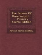 The Process of Government... - Primary Source Edition di Arthur Fisher Bentley edito da Nabu Press