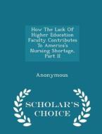 How The Lack Of Higher Education Faculty Contributes To America's Nursing Shortage, Part Ii - Scholar's Choice Edition edito da Scholar's Choice