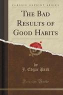 The Bad Results Of Good Habits (classic Reprint) di J Edgar Park edito da Forgotten Books