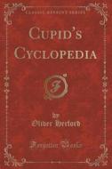 Cupid's Cyclopedia (classic Reprint) di Birmingham Fellow in English Literature of the Long Nineteenth Century Oliver Herford edito da Forgotten Books