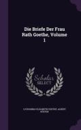 Die Briefe Der Frau Rath Goethe, Volume 1 di Catharina Elisabeth Goethe, Albert Koster edito da Palala Press