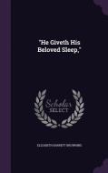 He Giveth His Beloved Sleep, di Elizabeth Barrett Browning edito da Palala Press