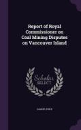 Report Of Royal Commissioner On Coal Mining Disputes On Vancouver Island di Samuel Price edito da Palala Press