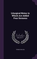 Liturgical Notes; To Which Are Added Four Sermons di Thomas Macgill edito da Palala Press