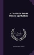 A Three-fold Test Of Modern Spiritualism di William Robert Gordon edito da Palala Press