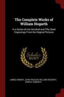 The Complete Works of William Hogarth: In a Series of One Hundred and Fifty Steel Engravings from the Original Pictures di James Hannay, John Trusler, William Hogarth edito da CHIZINE PUBN