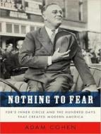 Nothing to Fear: FDR's Inner Circle and the Hundred Days That Created Modern America di Adam Cohen edito da Tantor Audio