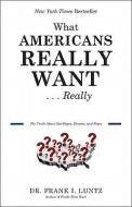 What Americans Really Want...Really: The Truth about Our Hopes, Dreams, and Fears di Frank I. Luntz edito da HACHETTE BOOKS