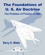 The Foundations of Us Air Doctrine: The Problem of Friction in War di Barry D. Watts edito da INTL LAW & TAXATION PUBL